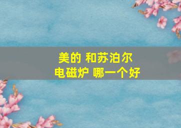 美的 和苏泊尔 电磁炉 哪一个好